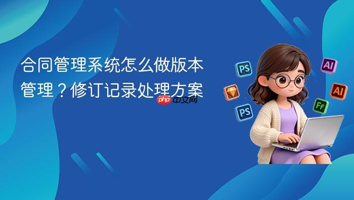 合同管理系统怎么做版本管理?修订记录处理方案