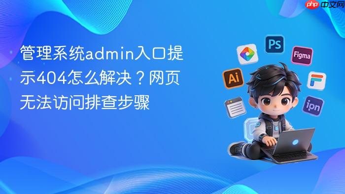 管理系统admin入口提示404怎么解决?网页无法访问排查步骤