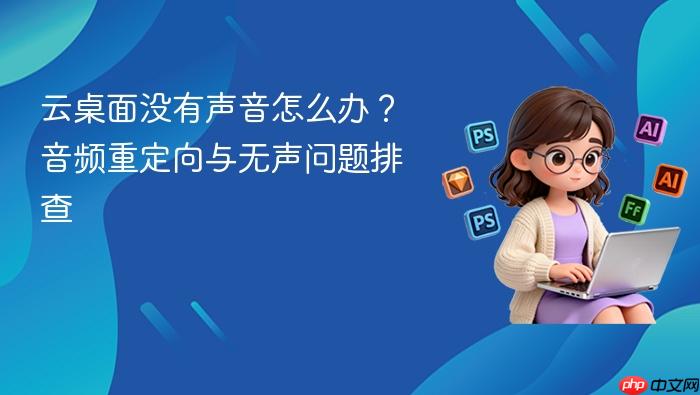 云桌面没有声音怎么办?音频重定向与无声问题排查