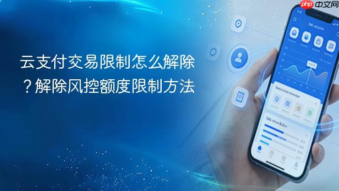 云支付交易限制怎么解除?解除风控额度限制方法