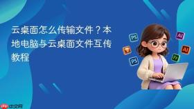 云桌面怎么传输文件?本地电脑与云桌面文件互传教程
