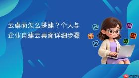 云桌面怎么搭建？个人与企业自建云桌面详细步骤
