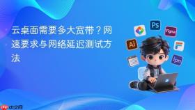 云桌面需要多大宽带？网速要求与网络延迟测试方法