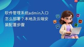 软件管理系统admin入口怎么部署？本地及云端安装配置步骤