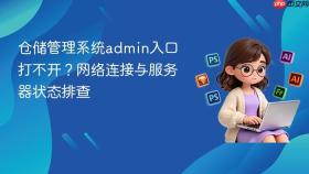 仓储管理系统admin入口打不开？网络连接与服务器状态排查