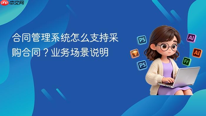 合同管理系统怎么支持采购合同?业务场景说明