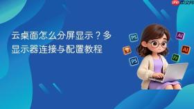 云桌面怎么分屏显示?多显示器连接与配置教程