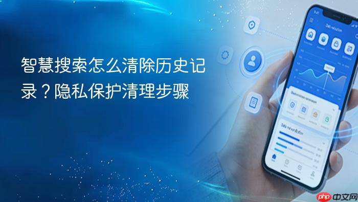 智慧搜索怎么清除历史记录?隐私保护清理步骤