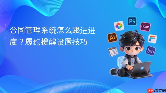合同管理系统怎么跟进进度?履约提醒设置技巧