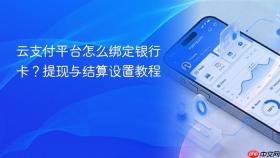 云支付平台怎么绑定银行卡？提现与结算设置教程
