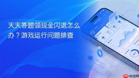 天天答题领现金闪退怎么办？游戏运行问题排查