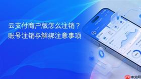 云支付商户版怎么注销？账号注销与解绑注意事项