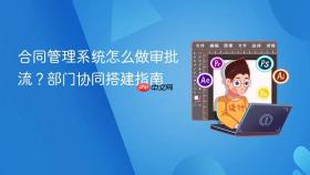 合同管理系统怎么做审批流？部门协同搭建指南