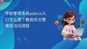 学校管理系统admin入口怎么登？教务后台管理员访问流程