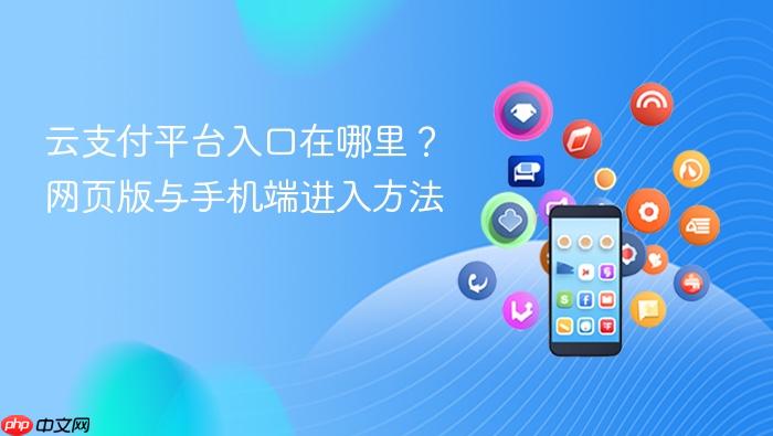 云支付平台入口在哪里?网页版与手机端进入方法