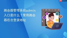 路由器管理系统admin入口是什么？常用路由器后台登录地址