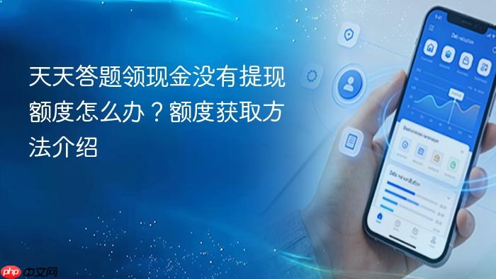 天天答题领现金没有提现额度怎么办?额度获取方法介绍