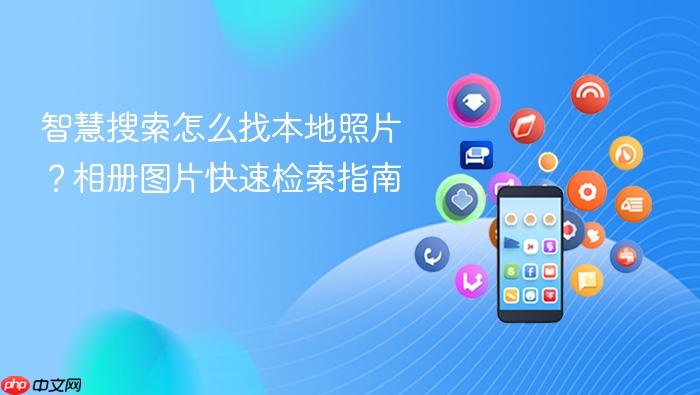 智慧搜索怎么找本地照片？相册图片快速检索指南