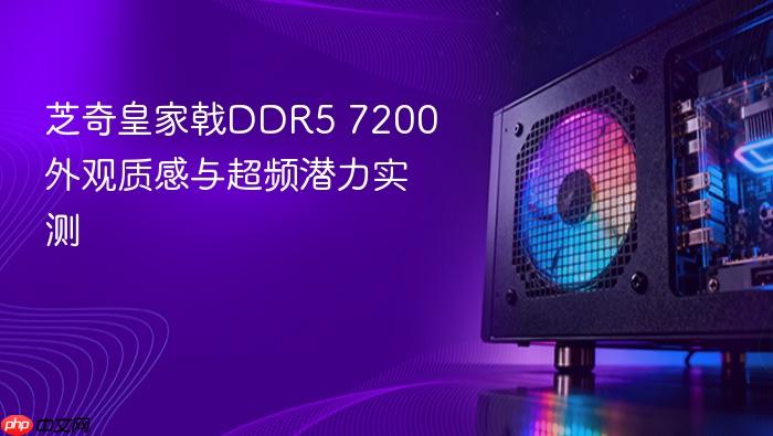 芝奇皇家戟ddr5 7200外观质感与超频潜力实测