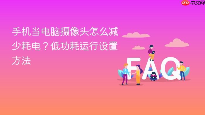 手机当电脑摄像头怎么减少耗电?低功耗运行设置方法