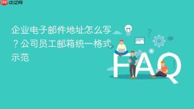企业电子邮件地址怎么写？公司员工邮箱统一格式示范