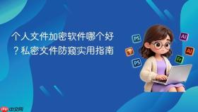 个人文件加密软件哪个好？私密文件防窥实用指南