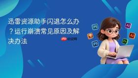 迅雷资源助手闪退怎么办？运行崩溃常见原因及解决办法