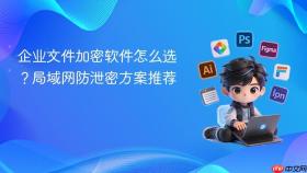 企业文件加密软件怎么选？局域网防泄密方案推荐
