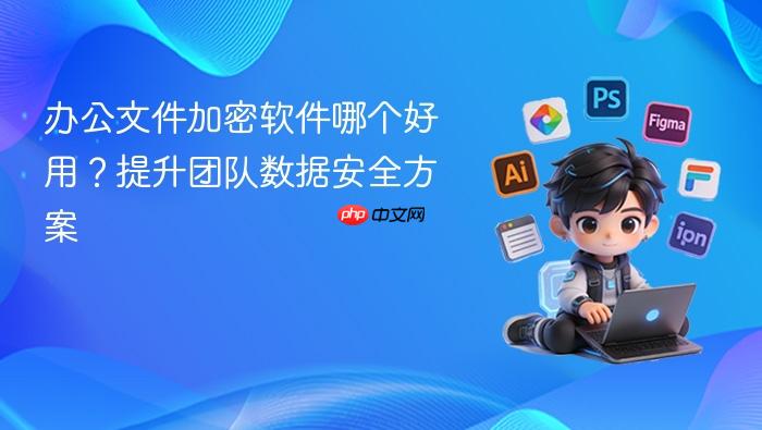 办公文件加密软件哪个好用?提升团队数据安全方案