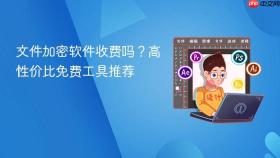 文件加密软件收费吗？高性价比免费工具推荐