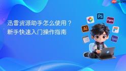 迅雷资源助手怎么使用？新手快速入门操作指南