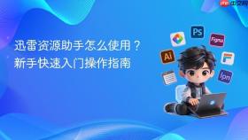 迅雷资源助手怎么使用？新手快速入门操作指南