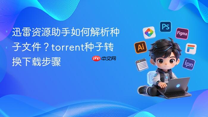 迅雷资源助手如何解析种子文件？torrent种子转换下载步骤