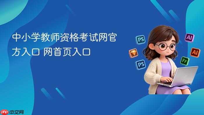 中小学教师资格考试网官方入口 中小学教师资格考试网官网首页入口