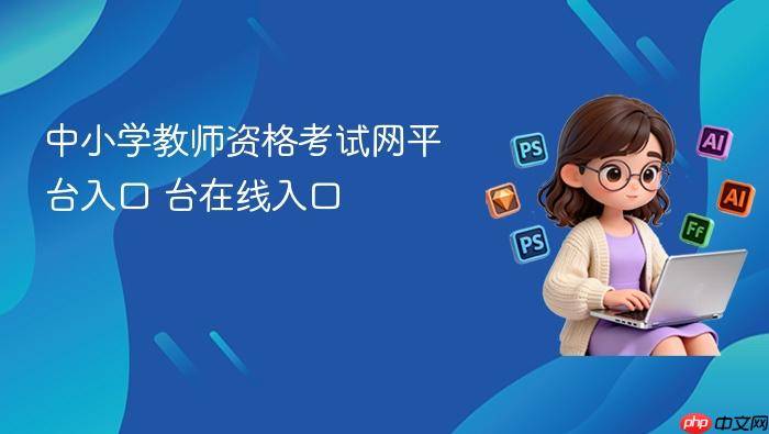 中小学教师资格考试网平台入口 中小学教师资格考试网平台在线入口