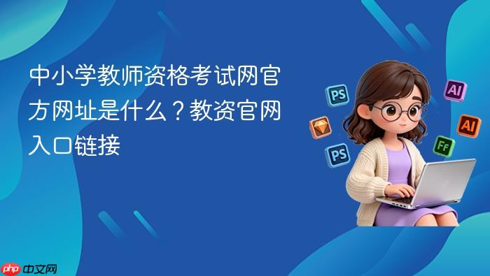中小学教师资格考试网官方网址是什么?教资官网入口链接