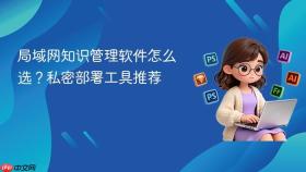 局域网知识管理软件怎么选？私密部署工具推荐