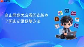 金山网盘怎么看历史版本？历史记录恢复方法