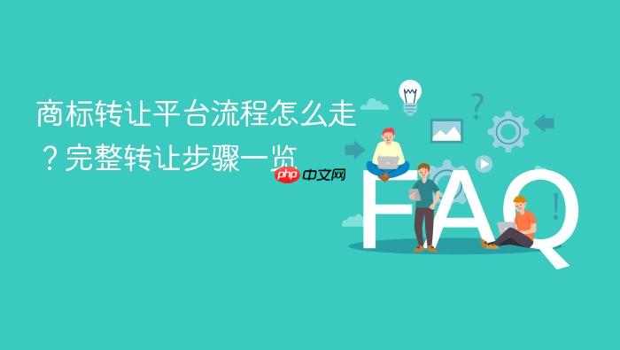 商标转让平台流程怎么走？完整转让步骤一览