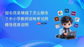 报名信息填错了怎么修改？中小学教师资格考试网修改信息说明