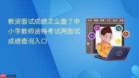 教资面试成绩怎么查？中小学教师资格考试网面试成绩查询入口