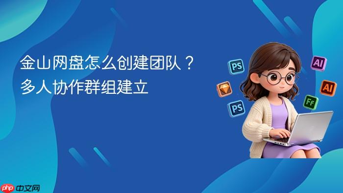 金山网盘怎么创建团队?多人协作群组建立