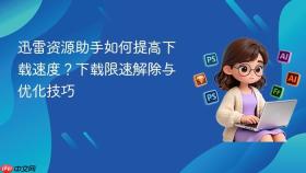 迅雷资源助手如何提高下载速度？下载限速解除与优化技巧