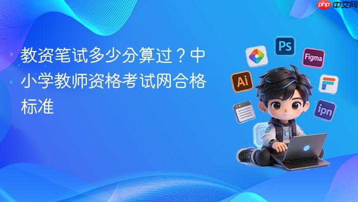 教资笔试多少分算过?中小学教师资格考试网合格标准