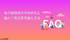 电子邮箱格式中的@怎么输入？常见符号输入方法