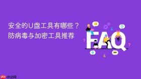 安全的u盘工具有哪些?防病毒与加密工具推荐