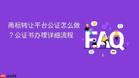 商标转让平台公证怎么做？公证书办理详细流程