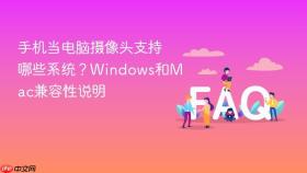 手机当电脑摄像头支持哪些系统？Windows和Mac兼容性说明