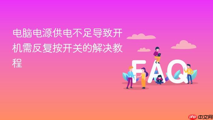 电脑电源供电不足导致开机需反复按开关的解决教程