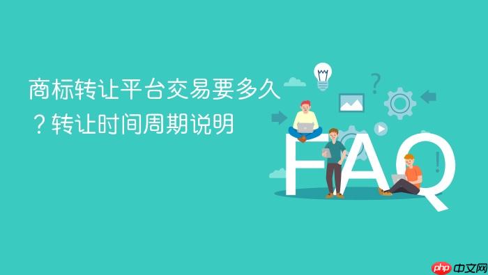 商标转让平台交易要多久?转让时间周期说明